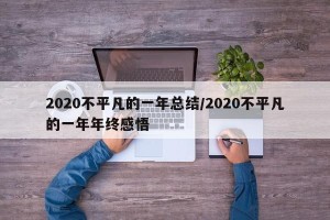 2020不平凡的一年总结/2020不平凡的一年年终感悟