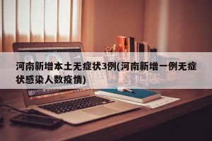 河南新增本土无症状3例(河南新增一例无症状感染人数疫情)