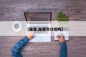 【鼬獾,鼬獾可以吃吗】