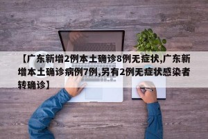 【广东新增2例本土确诊8例无症状,广东新增本土确诊病例7例,另有2例无症状感染者转确诊】