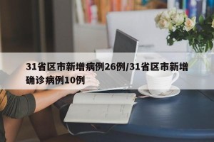 31省区市新增病例26例/31省区市新增确诊病例10例