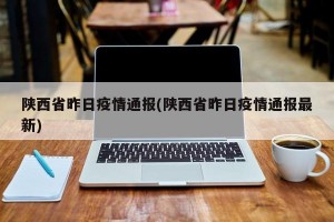 陕西省昨日疫情通报(陕西省昨日疫情通报最新)