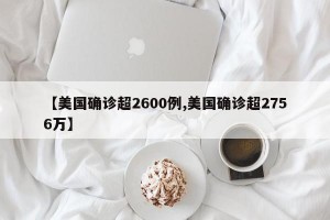 【美国确诊超2600例,美国确诊超2756万】