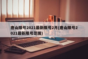 唐山限号2021最新限号2月(唐山限号2021最新限号范围)