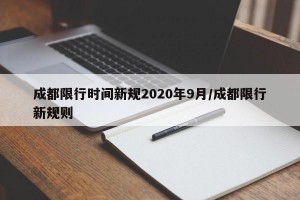 成都限行时间新规2020年9月/成都限行新规则