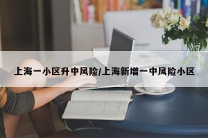 上海一小区升中风险/上海新增一中风险小区