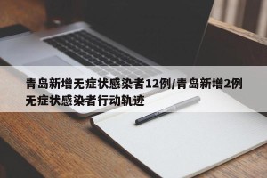 青岛新增无症状感染者12例/青岛新增2例无症状感染者行动轨迹