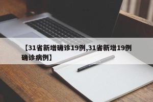 【31省新增确诊19例,31省新增19例确诊病例】