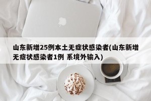 山东新增25例本土无症状感染者(山东新增无症状感染者1例 系境外输入)