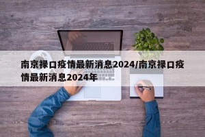 南京禄口疫情最新消息2024/南京禄口疫情最新消息2024年