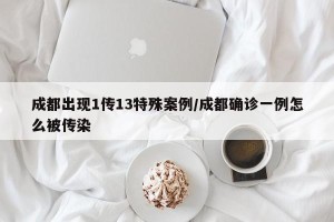 成都出现1传13特殊案例/成都确诊一例怎么被传染