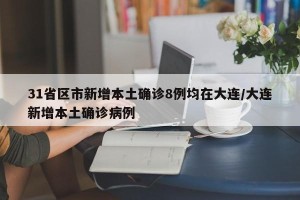 31省区市新增本土确诊8例均在大连/大连新增本土确诊病例