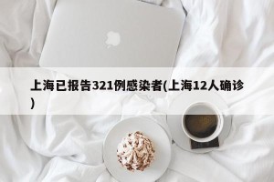上海已报告321例感染者(上海12人确诊)