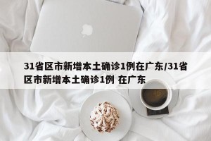 31省区市新增本土确诊1例在广东/31省区市新增本土确诊1例 在广东