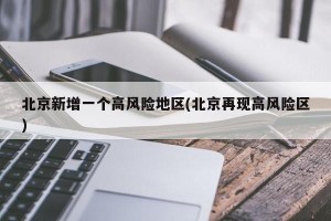 北京新增一个高风险地区(北京再现高风险区)