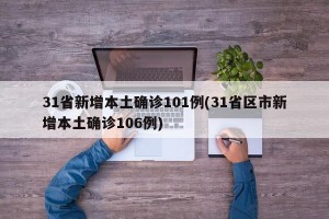 31省新增本土确诊101例(31省区市新增本土确诊106例)