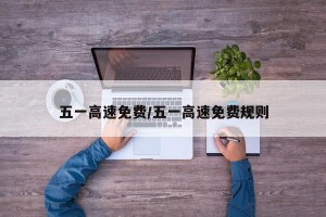 五一高速免费/五一高速免费规则