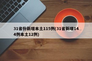 31省份新增本土115例(31省新增144例本土12例)