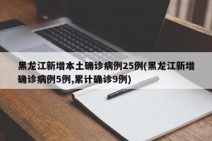 黑龙江新增本土确诊病例25例(黑龙江新增确诊病例5例,累计确诊9例)