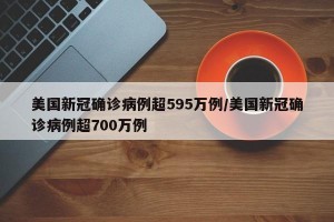 美国新冠确诊病例超595万例/美国新冠确诊病例超700万例