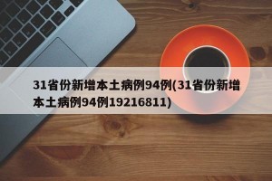 31省份新增本土病例94例(31省份新增本土病例94例19216811)