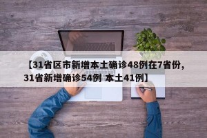 【31省区市新增本土确诊48例在7省份,31省新增确诊54例 本土41例】