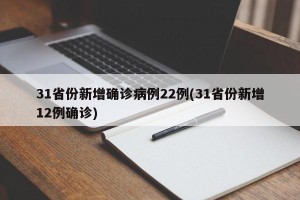 31省份新增确诊病例22例(31省份新增12例确诊)