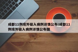 成都11例境外输入病例详情公布/成都11例境外输入病例详情公布图