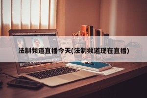 法制频道直播今天(法制频道现在直播)