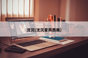 沈沉(沈沉星周西雨)