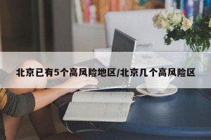 北京已有5个高风险地区/北京几个高风险区