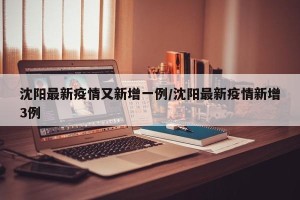 沈阳最新疫情又新增一例/沈阳最新疫情新增3例