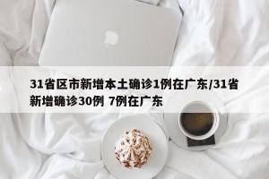 31省区市新增本土确诊1例在广东/31省新增确诊30例 7例在广东