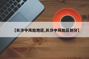 【长沙中风险地区,长沙中风险区划分】