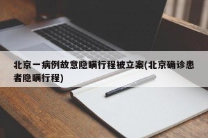 北京一病例故意隐瞒行程被立案(北京确诊患者隐瞒行程)