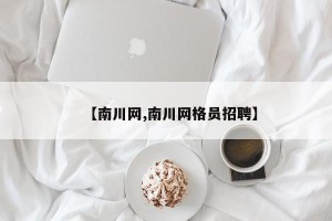 【南川网,南川网格员招聘】