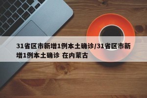 31省区市新增1例本土确诊/31省区市新增1例本土确诊 在内蒙古