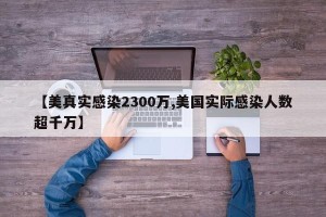 【美真实感染2300万,美国实际感染人数超千万】
