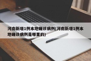 河南新增1例本地确诊病例(河南新增1例本地确诊病例是哪里的)