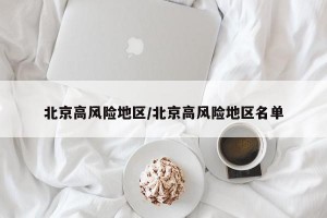 北京高风险地区/北京高风险地区名单