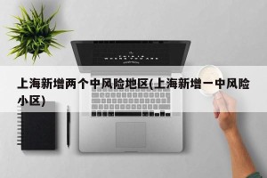 上海新增两个中风险地区(上海新增一中风险小区)