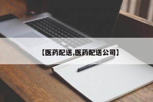 【医药配送,医药配送公司】