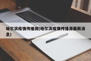 哈尔滨疫情传播源(哈尔滨疫情传播源最新消息)