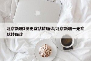 北京新增1例无症状转确诊/北京新增一无症状转确诊