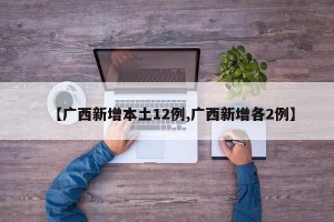 【广西新增本土12例,广西新增各2例】