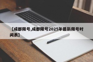 【成都限号,成都限号2025年最新限号时间表】
