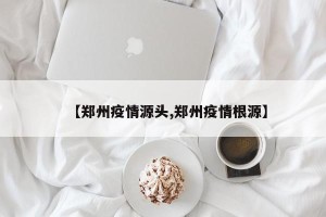【郑州疫情源头,郑州疫情根源】