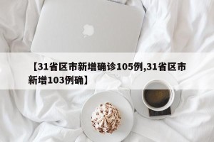 【31省区市新增确诊105例,31省区市新增103例确】