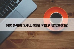 河南多地出现本土疫情(河南多地发生疫情)