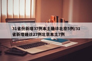 31省份新增37例本土确诊北京5例/31省新增确诊27例北京本土7例